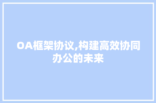 OA框架协议,构建高效协同办公的未来