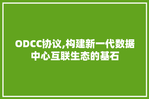 ODCC协议,构建新一代数据中心互联生态的基石