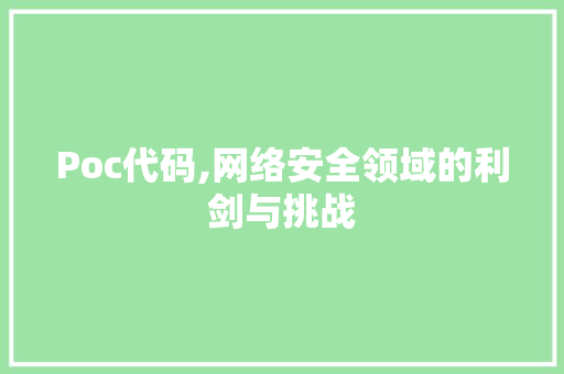 Poc代码,网络安全领域的利剑与挑战