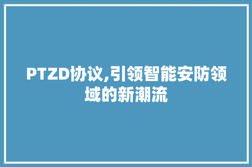 PTZD协议,引领智能安防领域的新潮流