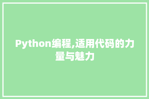 Python编程,适用代码的力量与魅力