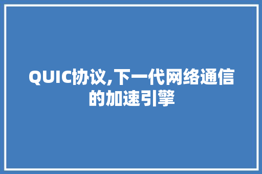 QUIC协议,下一代网络通信的加速引擎