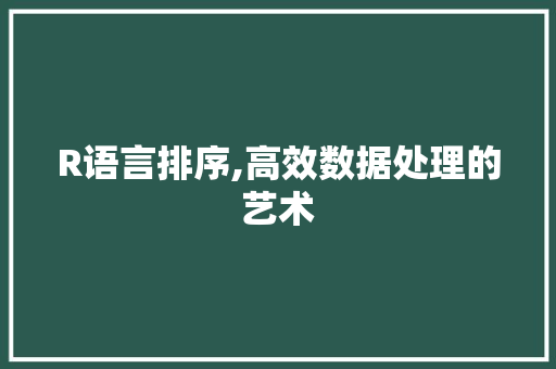 R语言排序,高效数据处理的艺术