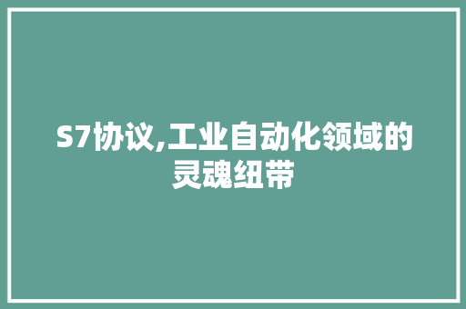 S7协议,工业自动化领域的灵魂纽带