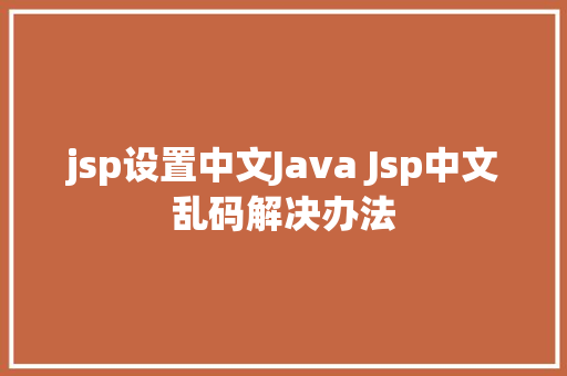 jsp设置中文Java Jsp中文乱码解决办法