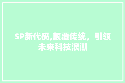 SP新代码,颠覆传统，引领未来科技浪潮