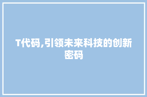 T代码,引领未来科技的创新密码