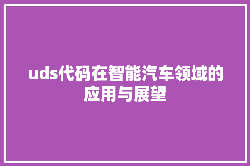 uds代码在智能汽车领域的应用与展望