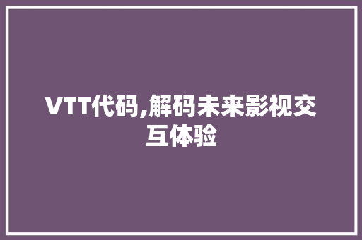 VTT代码,解码未来影视交互体验