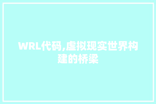 WRL代码,虚拟现实世界构建的桥梁