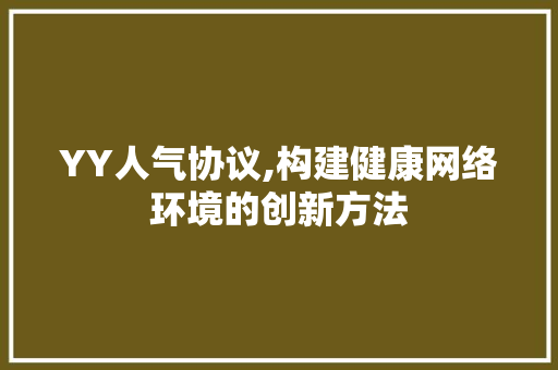 YY人气协议,构建健康网络环境的创新方法