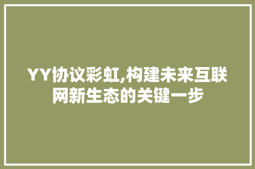 YY协议彩虹,构建未来互联网新生态的关键一步