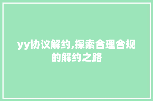 yy协议解约,探索合理合规的解约之路