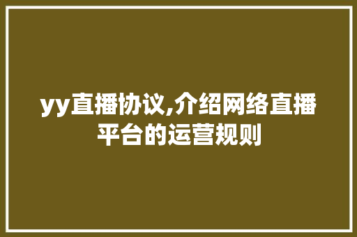 yy直播协议,介绍网络直播平台的运营规则