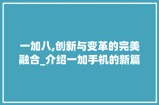 一加八,创新与变革的完美融合_介绍一加手机的新篇章