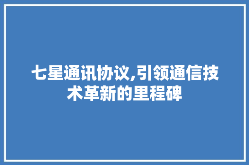 七星通讯协议,引领通信技术革新的里程碑