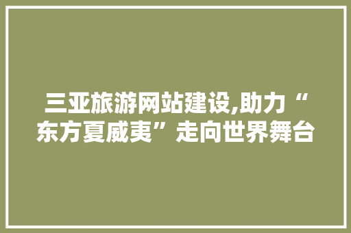 三亚旅游网站建设,助力“东方夏威夷”走向世界舞台