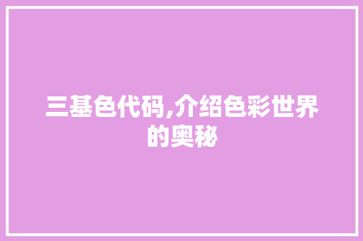 三基色代码,介绍色彩世界的奥秘