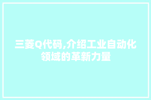 三菱Q代码,介绍工业自动化领域的革新力量