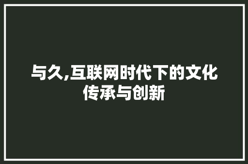 与久,互联网时代下的文化传承与创新