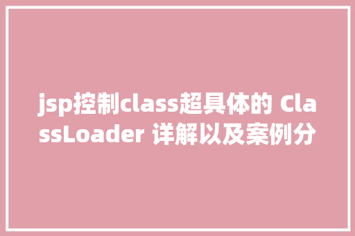 jsp控制class超具体的 ClassLoader 详解以及案例分享 JavaScript