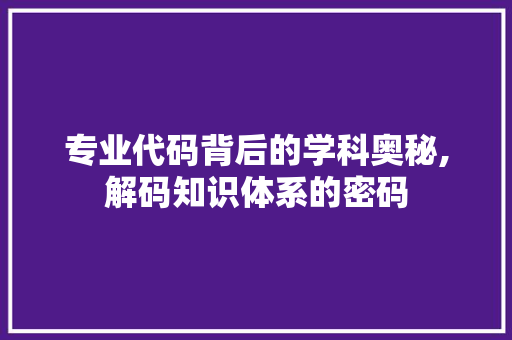 专业代码背后的学科奥秘,解码知识体系的密码