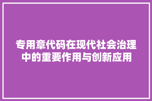 专用章代码在现代社会治理中的重要作用与创新应用