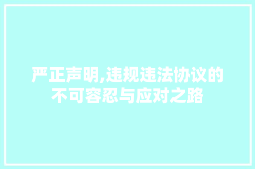 严正声明,违规违法协议的不可容忍与应对之路