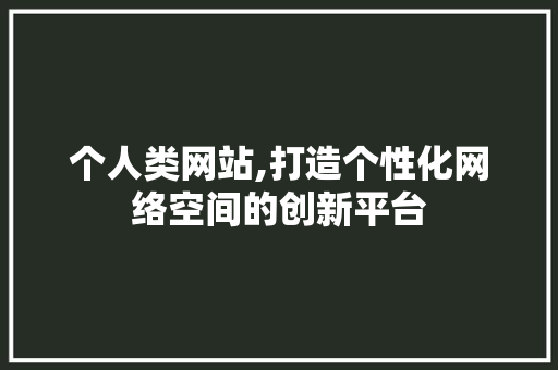 个人类网站,打造个性化网络空间的创新平台