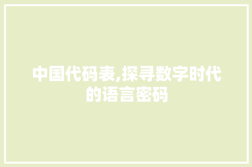 中国代码表,探寻数字时代的语言密码