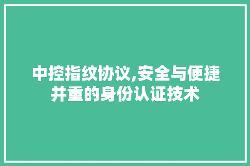 中控指纹协议,安全与便捷并重的身份认证技术