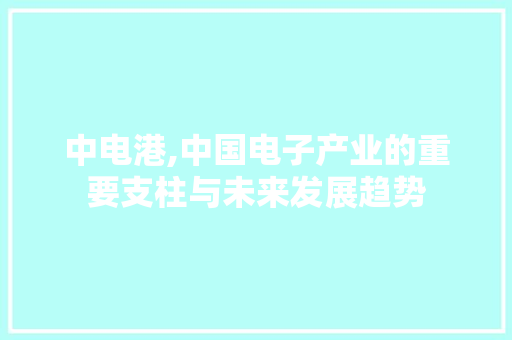 中电港,中国电子产业的重要支柱与未来发展趋势