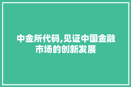 中金所代码,见证中国金融市场的创新发展