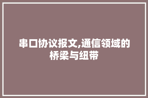 串口协议报文,通信领域的桥梁与纽带