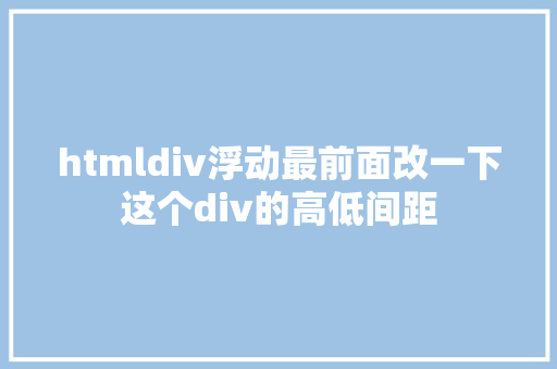 htmldiv浮动最前面改一下这个div的高低间距 Webpack