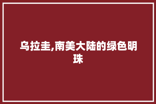 乌拉圭,南美大陆的绿色明珠