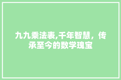 九九乘法表,千年智慧，传承至今的数学瑰宝