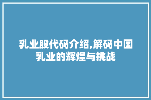 乳业股代码介绍,解码中国乳业的辉煌与挑战