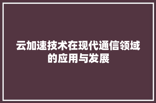 云加速技术在现代通信领域的应用与发展