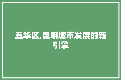 五华区,昆明城市发展的新引擎