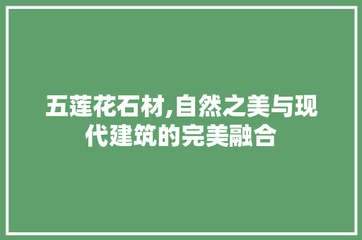 五莲花石材,自然之美与现代建筑的完美融合