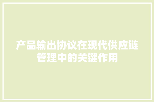 产品输出协议在现代供应链管理中的关键作用