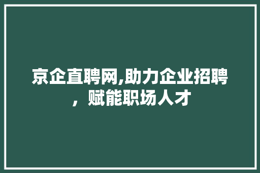 京企直聘网,助力企业招聘，赋能职场人才