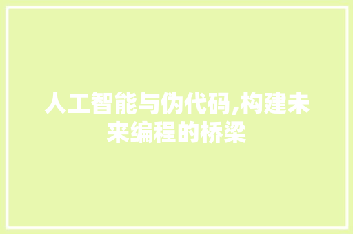 人工智能与伪代码,构建未来编程的桥梁