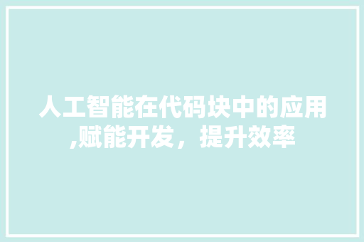 人工智能在代码块中的应用,赋能开发，提升效率