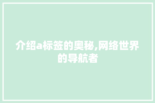 介绍a标签的奥秘,网络世界的导航者