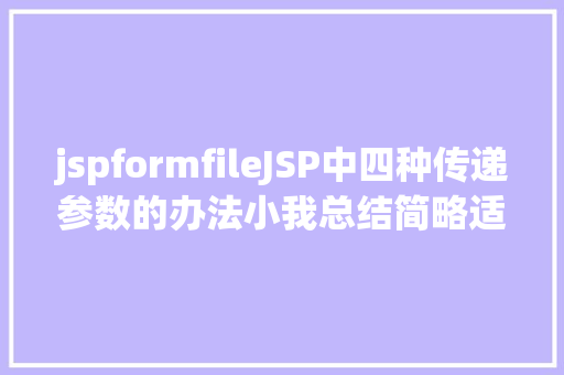 jspformfileJSP中四种传递参数的办法小我总结简略适用 SQL