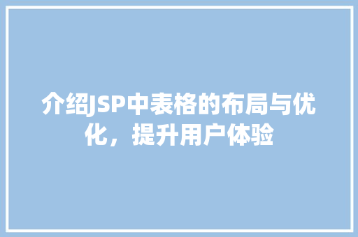 介绍JSP中表格的布局与优化，提升用户体验