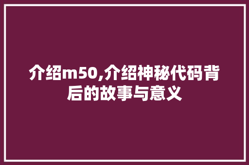 介绍m50,介绍神秘代码背后的故事与意义