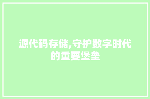 源代码存储,守护数字时代的重要堡垒